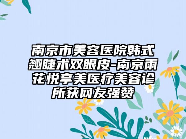 南京市美容医院韩式翘睫术双眼皮-南京雨花悦享美医疗美容诊所获网友强赞