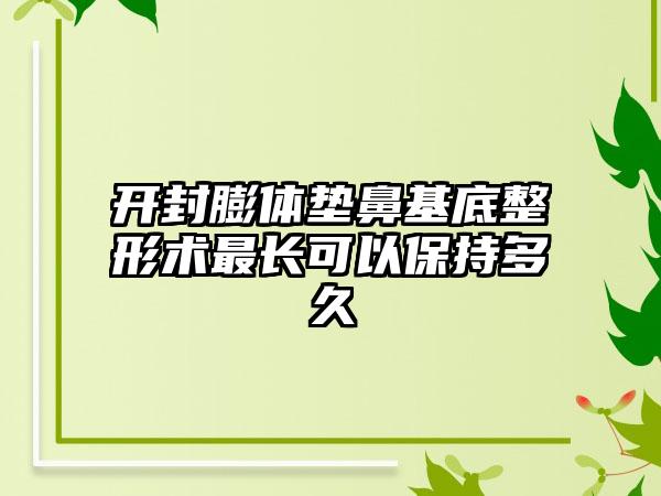 开封膨体垫鼻基底整形术最长可以保持多久