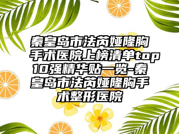 秦皇岛市法芮娅隆胸手术医院上榜清单top10强精华贴一览-秦皇岛市法芮娅隆胸手术整形医院