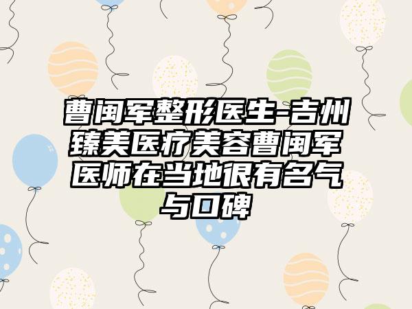 曹闽军整形医生-吉州臻美医疗美容曹闽军医师在当地很有名气与口碑