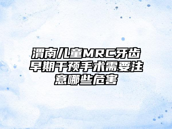 渭南儿童MRC牙齿早期干预手术需要注意哪些危害