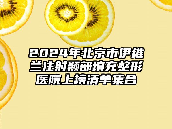 2024年北京市伊维兰注射颞部填充整形医院上榜清单集合