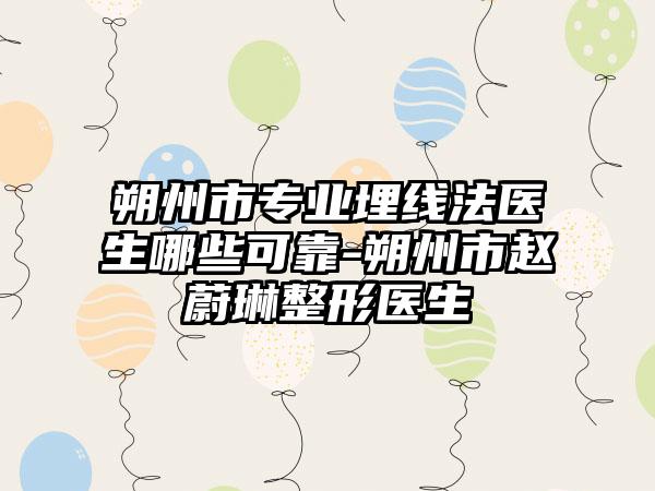 朔州市专业埋线法医生哪些可靠-朔州市赵蔚琳整形医生