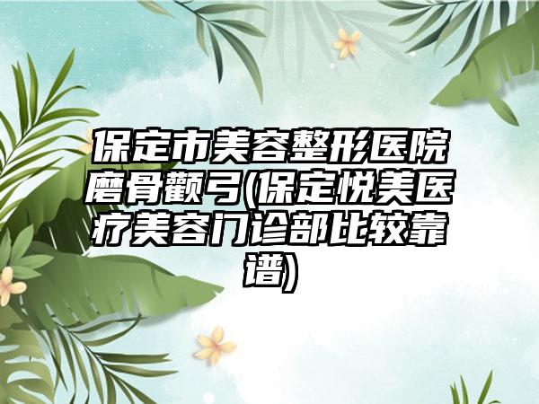 保定市美容整形医院磨骨颧弓(保定悦美医疗美容门诊部比较靠谱)