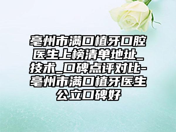 亳州市满口植牙口腔医生上榜清单地址_技术_口碑点评对比-亳州市满口植牙医生公立口碑好