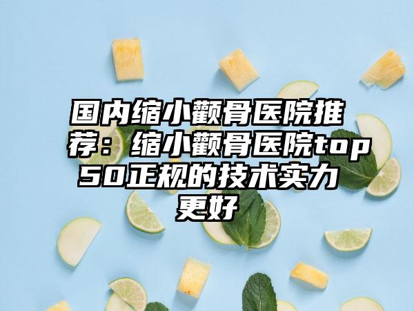 国内缩小颧骨医院推荐：缩小颧骨医院top50正规的技术实力更好