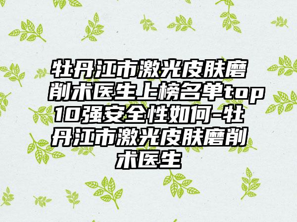 牡丹江市激光皮肤磨削术医生上榜名单top10强安全性如何-牡丹江市激光皮肤磨削术医生