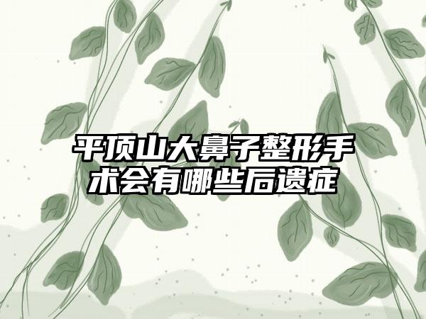 平顶山大鼻子整形手术会有哪些后遗症