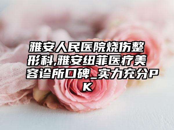 雅安人民医院烧伤整形科,雅安纽菲医疗美容诊所口碑_实力充分PK