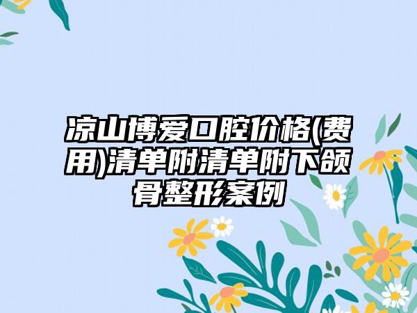 凉山博爱口腔价格(费用)清单附清单附下颌骨整形案例