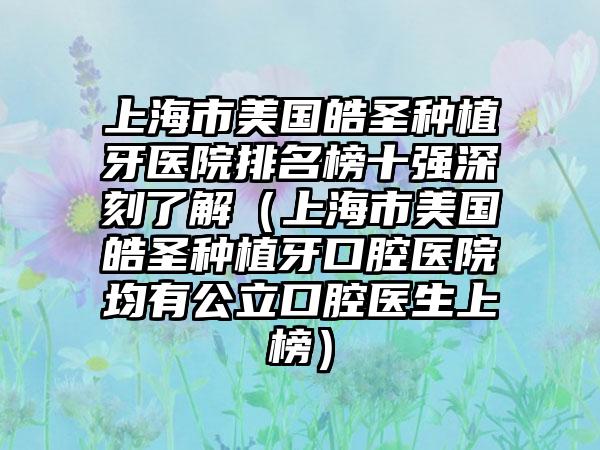 上海市美国皓圣种植牙医院排名榜十强深刻了解（上海市美国皓圣种植牙口腔医院均有公立口腔医生上榜）