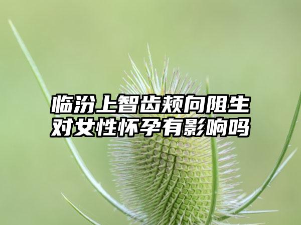 临汾上智齿颊向阻生对女性怀孕有影响吗