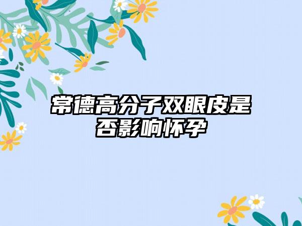 常德高分子双眼皮是否影响怀孕