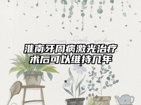 淮南牙周病激光治疗术后可以维持几年