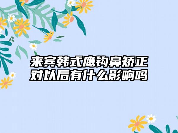 来宾韩式鹰钩鼻矫正对以后有什么影响吗