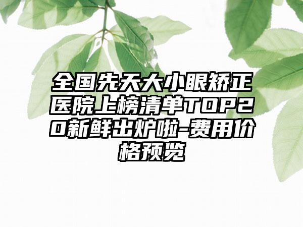 全国先天大小眼矫正医院上榜清单TOP20新鲜出炉啦-费用价格预览