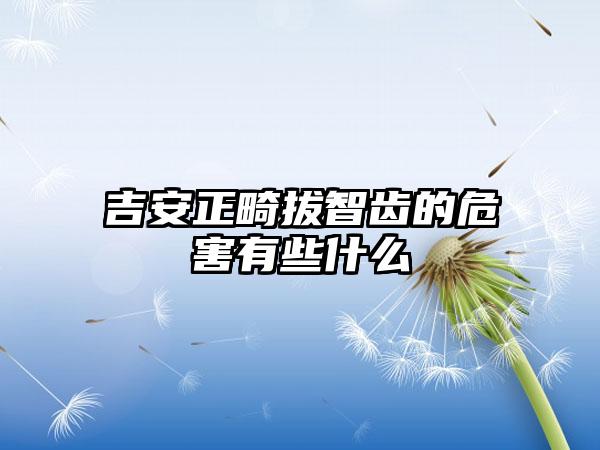 吉安正畸拔智齿的危害有些什么