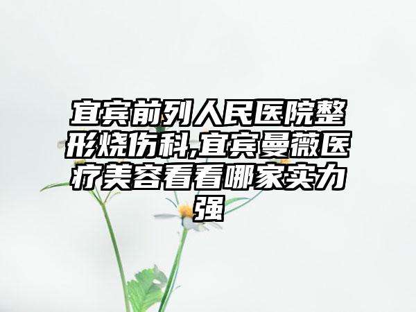 宜宾前列人民医院整形烧伤科,宜宾曼薇医疗美容看看哪家实力强