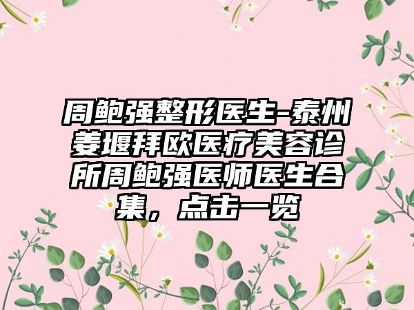 周鲍强整形医生-泰州姜堰拜欧医疗美容诊所周鲍强医师医生合集，点击一览