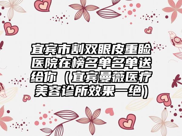 宜宾市割双眼皮重睑医院在榜名单名单送给你（宜宾曼薇医疗美容诊所效果一绝）