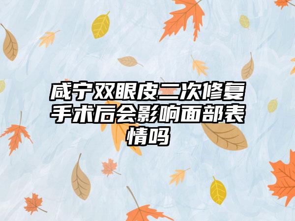 咸宁双眼皮二次修复手术后会影响面部表情吗