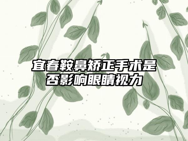 宜春鞍鼻矫正手术是否影响眼睛视力