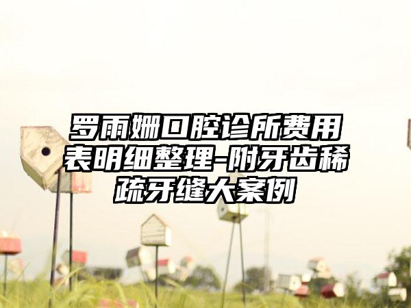 罗雨姗口腔诊所费用表明细整理-附牙齿稀疏牙缝大案例