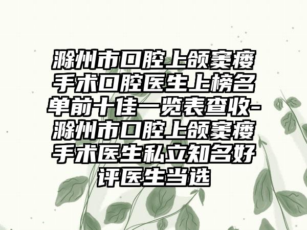 滁州市口腔上颌窦瘘手术口腔医生上榜名单前十佳一览表查收-滁州市口腔上颌窦瘘手术医生私立知名好评医生当选