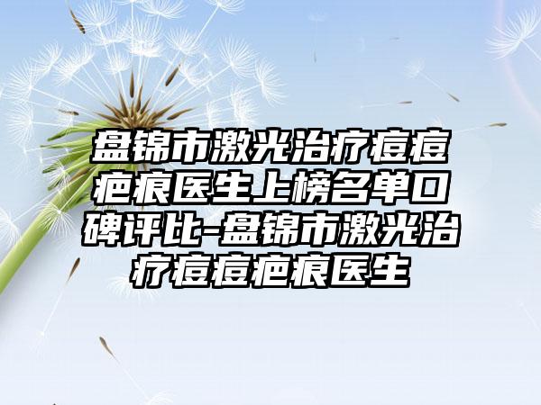 盘锦市激光治疗痘痘疤痕医生上榜名单口碑评比-盘锦市激光治疗痘痘疤痕医生