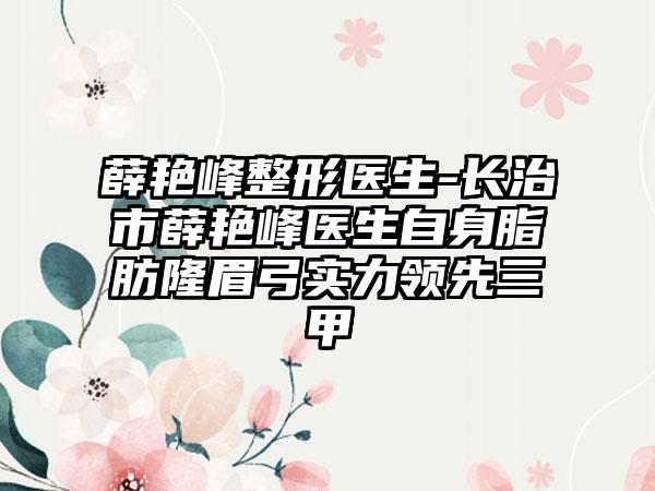 薛艳峰整形医生-长治市薛艳峰医生自身脂肪隆眉弓实力领先三甲