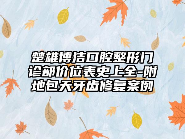 楚雄博洁口腔整形门诊部价位表史上全-附地包天牙齿修复案例