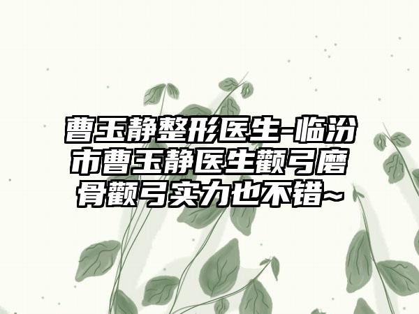 曹玉静整形医生-临汾市曹玉静医生颧弓磨骨颧弓实力也不错~