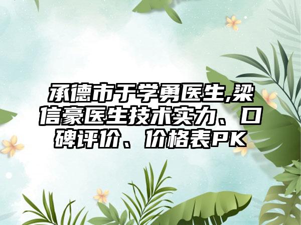 承德市于学勇医生,梁信豪医生技术实力、口碑评价、价格表PK