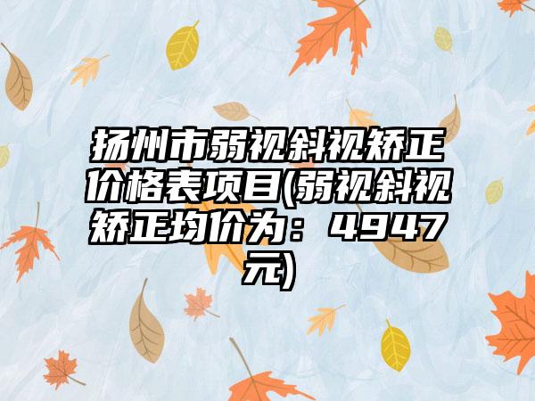 扬州市弱视斜视矫正价格表项目(弱视斜视矫正均价为：4947元)