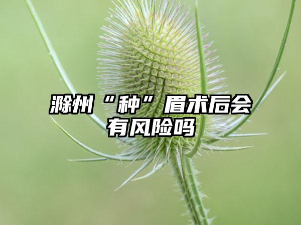 滁州“种”眉术后会有风险吗