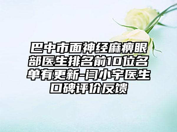 巴中市面神经麻痹眼部医生排名前10位名单有更新-闫小宇医生口碑评价反馈