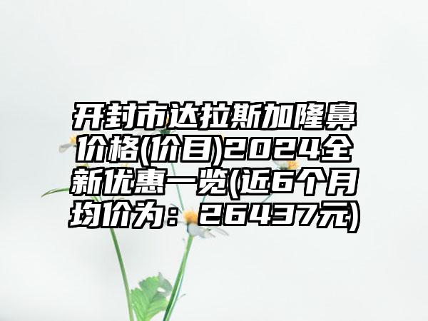 开封市达拉斯加隆鼻价格(价目)2024全新优惠一览(近6个月均价为：26437元)