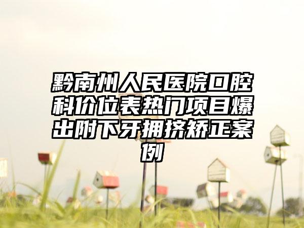 黔南州人民医院口腔科价位表热门项目爆出附下牙拥挤矫正案例