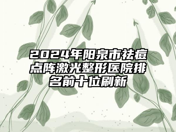 2024年阳泉市祛痘点阵激光整形医院排名前十位刷新