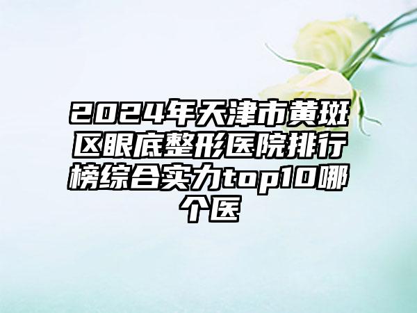 2024年天津市黄斑区眼底整形医院排行榜综合实力top10哪个医