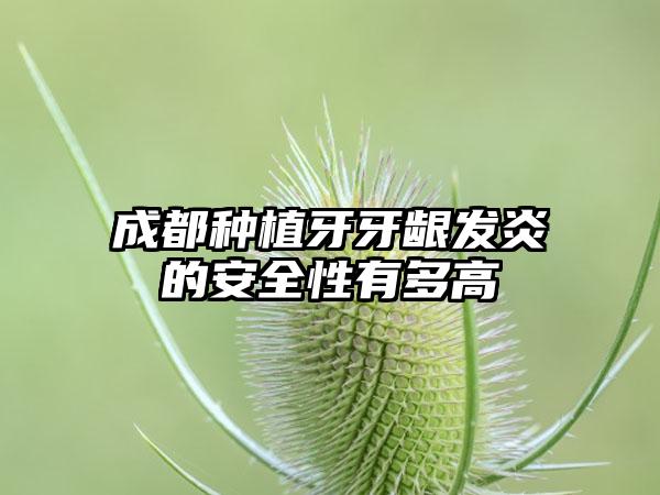 成都种植牙牙龈发炎的安全性有多高