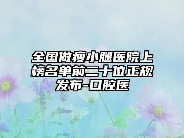 全国做瘦小腿医院上榜名单前二十位正规发布-口腔医