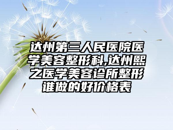 达州第三人民医院医学美容整形科,达州熙之医学美容诊所整形谁做的好价格表