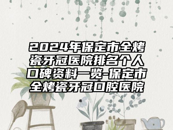 2024年保定市全烤瓷牙冠医院排名个人口碑资料一览-保定市全烤瓷牙冠口腔医院