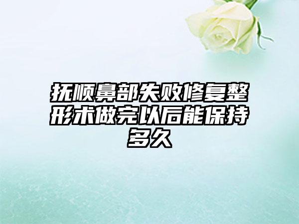 抚顺鼻部失败修复整形术做完以后能保持多久