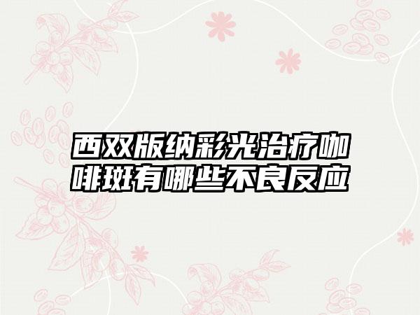 西双版纳彩光治疗咖啡斑有哪些不良反应