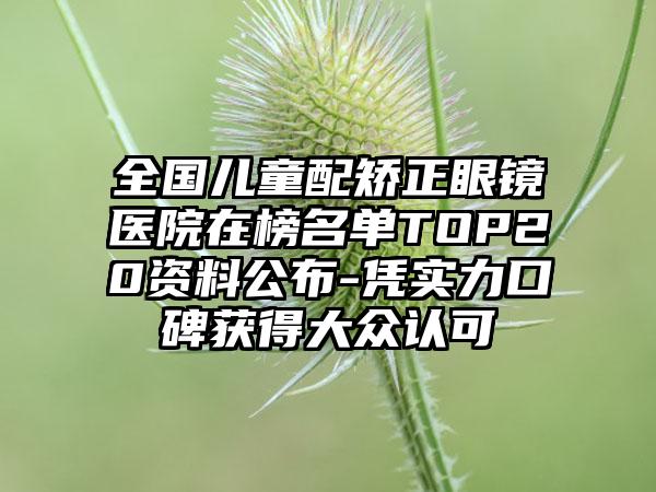 全国儿童配矫正眼镜医院在榜名单TOP20资料公布-凭实力口碑获得大众认可