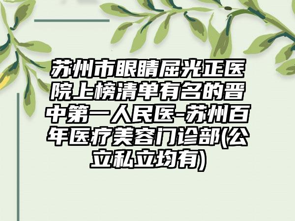 苏州市眼睛屈光正医院上榜清单有名的晋中第一人民医-苏州百年医疗美容门诊部(公立私立均有)