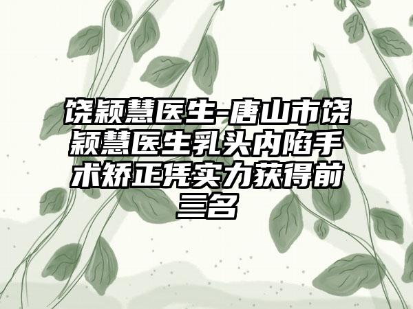 饶颖慧医生-唐山市饶颖慧医生乳头内陷手术矫正凭实力获得前三名