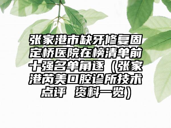 张家港市缺牙修复固定桥医院在榜清单前十强名单角逐（张家港芮美口腔诊所技术点评 资料一览）